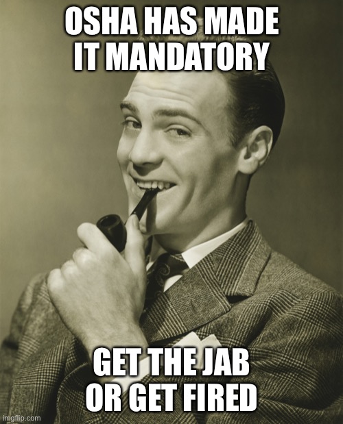 Smug | OSHA HAS MADE IT MANDATORY GET THE JAB OR GET FIRED | image tagged in smug | made w/ Imgflip meme maker