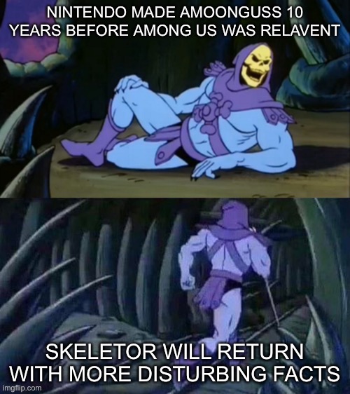 Nintendo the fortuntellers | NINTENDO MADE AMOONGUSS 10 YEARS BEFORE AMONG US WAS RELAVENT; SKELETOR WILL RETURN WITH MORE DISTURBING FACTS | image tagged in skeletor disturbing facts | made w/ Imgflip meme maker