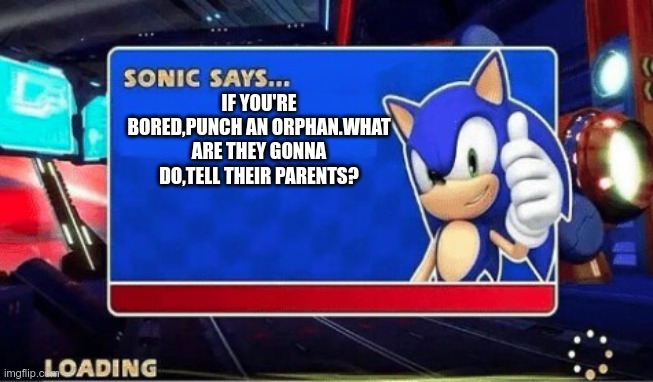 Sonic Says | IF YOU'RE BORED,PUNCH AN ORPHAN.WHAT ARE THEY GONNA DO,TELL THEIR PARENTS? | image tagged in sonic says | made w/ Imgflip meme maker