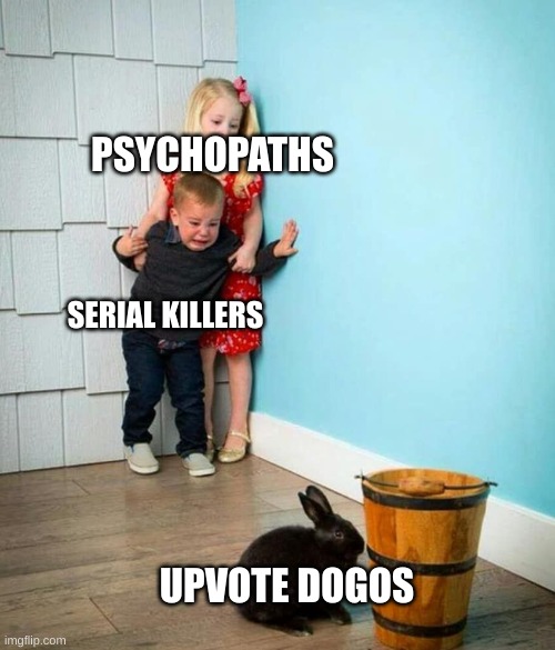 stop | PSYCHOPATHS; SERIAL KILLERS; UPVOTE DOGOS | image tagged in children scared of rabbit | made w/ Imgflip meme maker