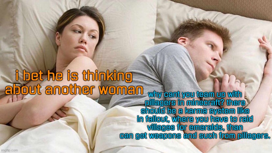 karma | i bet he is thinking about another woman; why cant you team up with pillagers in minecraft? there should be a karma system like in fallout, where you have to raid villages for emeralds, than can get weapons and such from pillagers. | image tagged in memes,i bet he's thinking about other women | made w/ Imgflip meme maker