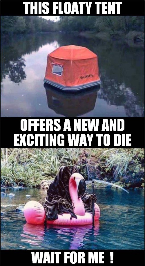 A Four Berth Death Trap ! | THIS FLOATY TENT; OFFERS A NEW AND EXCITING WAY TO DIE; WAIT FOR ME  ! | image tagged in float,tents,grim reaper,dark humour | made w/ Imgflip meme maker