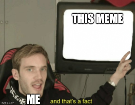 THIS MEME ME | image tagged in and that's a fact | made w/ Imgflip meme maker