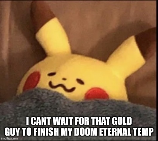 i sleep | I CANT WAIT FOR THAT GOLD GUY TO FINISH MY DOOM ETERNAL TEMP | image tagged in i sleep | made w/ Imgflip meme maker