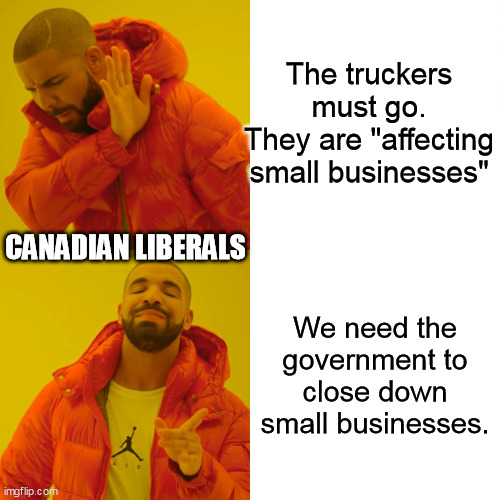 Drake Hotline Bling | The truckers must go.
They are "affecting small businesses"; CANADIAN LIBERALS; We need the government to close down small businesses. | image tagged in memes,drake hotline bling | made w/ Imgflip meme maker