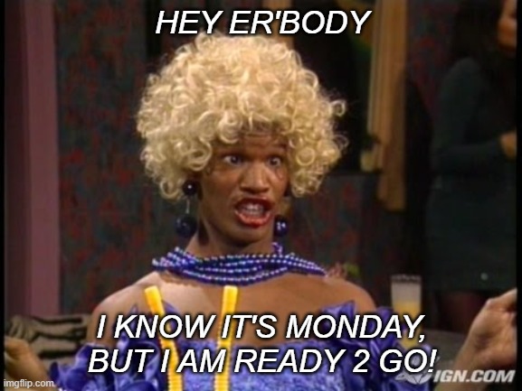 It's Monday | HEY ER'BODY; I KNOW IT'S MONDAY, BUT I AM READY 2 GO! | image tagged in hay it s monday | made w/ Imgflip meme maker