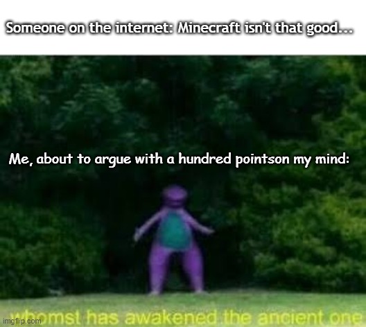 I LOVE minecraft |  Someone on the internet: Minecraft isn't that good... Me, about to argue with a hundred pointson my mind: | image tagged in whomst has awakened the ancient one | made w/ Imgflip meme maker