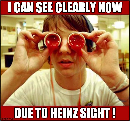 Ketchup Eyes ! | I CAN SEE CLEARLY NOW; DUE TO HEINZ SIGHT ! | image tagged in ketchup,hindsight,visual pun | made w/ Imgflip meme maker