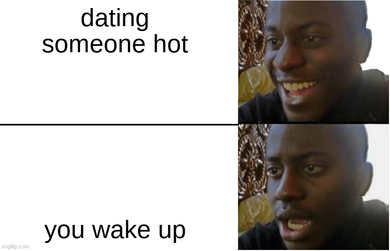Disappointed Black Guy | dating someone hot; you wake up | image tagged in disappointed black guy | made w/ Imgflip meme maker