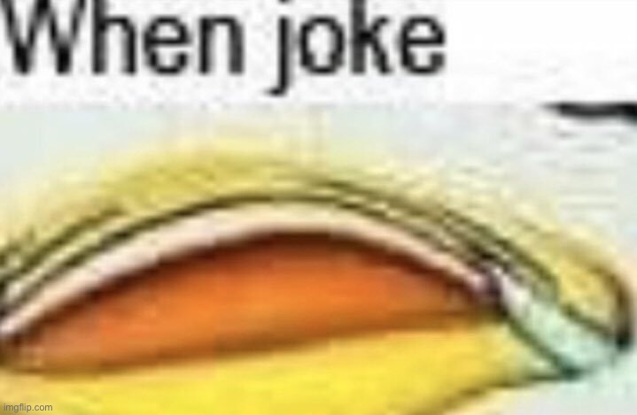 When joke | image tagged in when joke | made w/ Imgflip meme maker