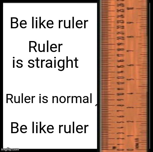 Be Like Bill Meme | Be like ruler; Ruler is straight; Ruler is normal; Be like ruler | image tagged in memes | made w/ Imgflip meme maker