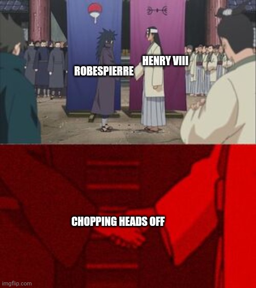 Madara and Hashirama Agreement Handshake | ROBESPIERRE CHOPPING HEADS OFF HENRY VIII | image tagged in madara and hashirama agreement handshake | made w/ Imgflip meme maker