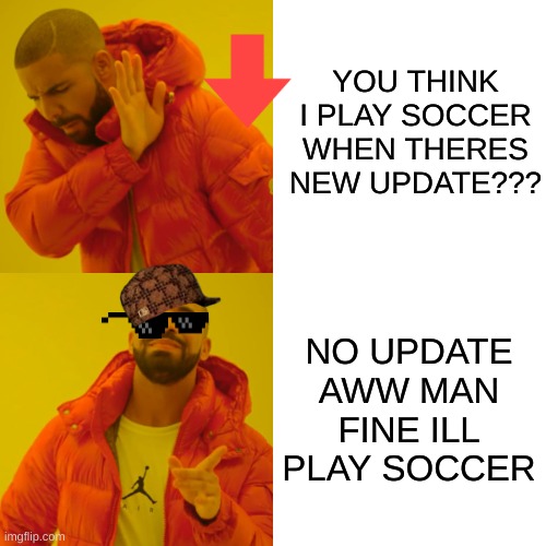 Drake Hotline Bling | YOU THINK I PLAY SOCCER WHEN THERES NEW UPDATE??? NO UPDATE AWW MAN FINE ILL PLAY SOCCER | image tagged in memes,drake hotline bling | made w/ Imgflip meme maker