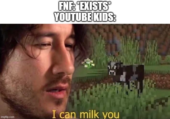 Q | FNF: *EXISTS*
YOUTUBE KIDS: | image tagged in i can milk you template | made w/ Imgflip meme maker