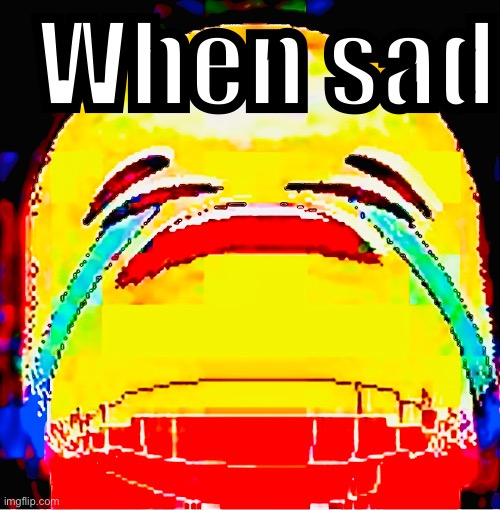 When sad | When sad | made w/ Imgflip meme maker