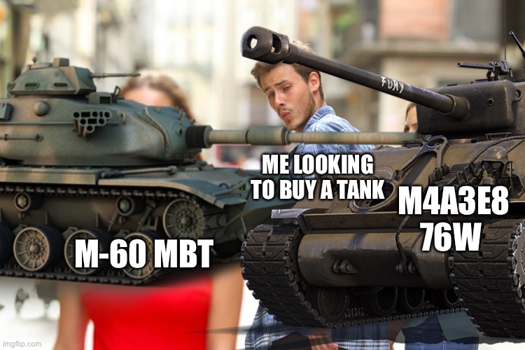 ME LOOKING TO BUY A TANK; M4A3E8 76W; M-60 MBT | image tagged in memes,distracted boyfriend,tonk | made w/ Imgflip meme maker