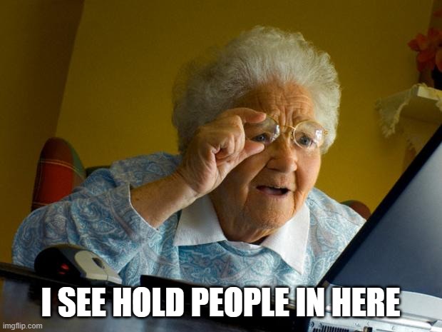 Old lady at computer finds the Internet | I SEE HOLD PEOPLE IN HERE | image tagged in old lady at computer finds the internet | made w/ Imgflip meme maker