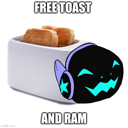 Its free | FREE TOAST; AND RAM | image tagged in the toaster | made w/ Imgflip meme maker