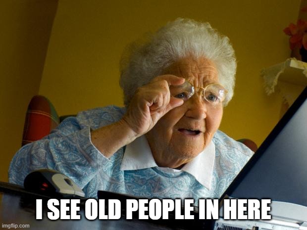 Old lady at computer finds the Internet |  I SEE OLD PEOPLE IN HERE | image tagged in old lady at computer finds the internet | made w/ Imgflip meme maker