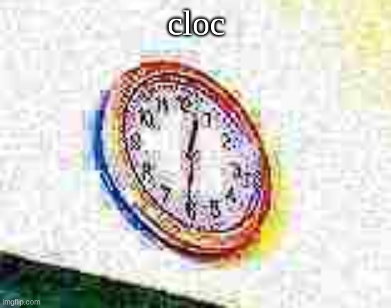 clock | cloc | image tagged in clock | made w/ Imgflip meme maker