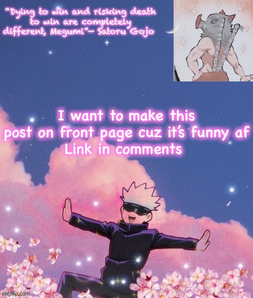 https://imgflip.com/i/649fb2 | I want to make this post on front page cuz it’s funny af
Link in comments | image tagged in gojo announcement template | made w/ Imgflip meme maker