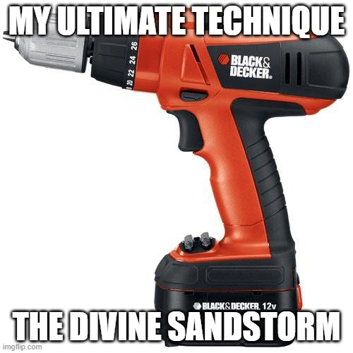 d u b s t e p | MY ULTIMATE TECHNIQUE; THE DIVINE SANDSTORM | image tagged in drill | made w/ Imgflip meme maker