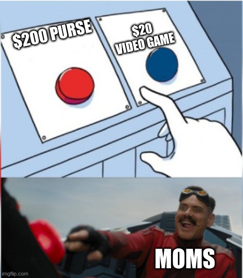 MOms V2 | $20 VIDEO GAME; $200 PURSE; MOMS | image tagged in robotnik pressing red button | made w/ Imgflip meme maker