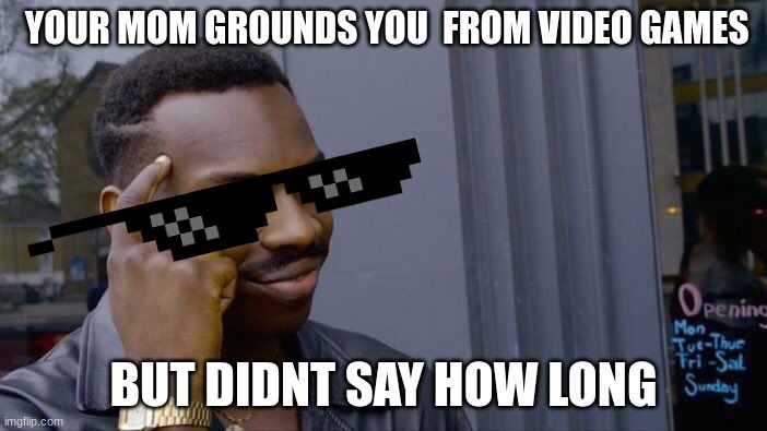 insert clever title | YOUR MOM GROUNDS YOU  FROM VIDEO GAMES; BUT DIDNT SAY HOW LONG | image tagged in memes,roll safe think about it | made w/ Imgflip meme maker
