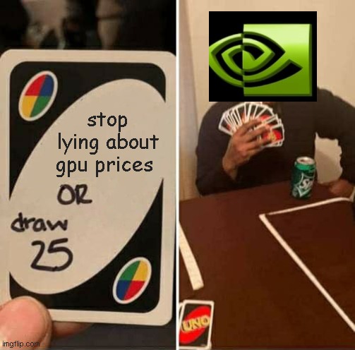 nvidia lol | stop lying about gpu prices | image tagged in memes,uno draw 25 cards | made w/ Imgflip meme maker