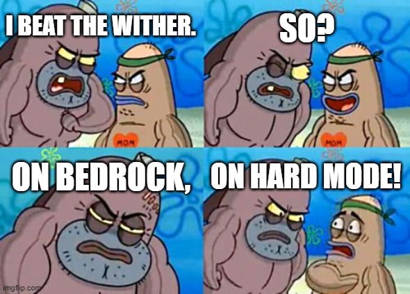 Wither |  SO? I BEAT THE WITHER. ON BEDROCK, ON HARD MODE! | image tagged in memes,how tough are you | made w/ Imgflip meme maker