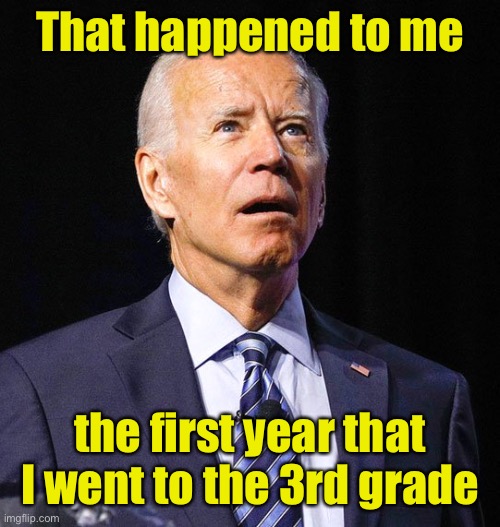 Joe Biden | That happened to me the first year that I went to the 3rd grade | image tagged in joe biden | made w/ Imgflip meme maker