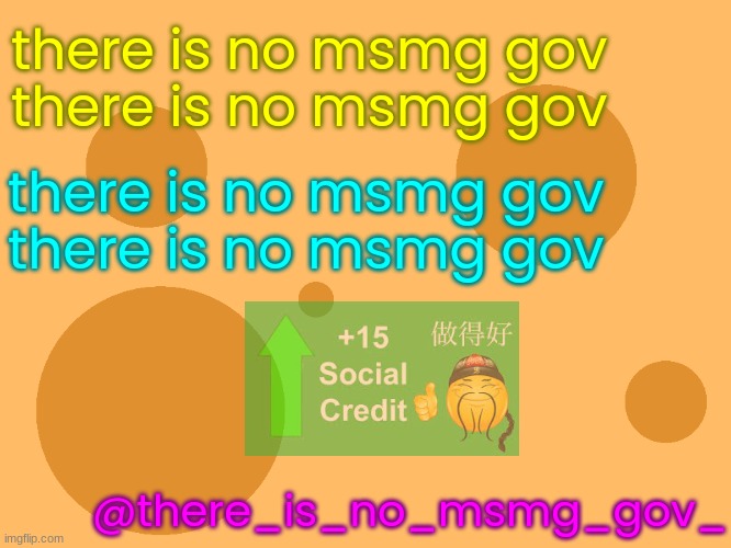 there is no msmg gov (Social Credit++) | there is no msmg gov
there is no msmg gov; there is no msmg gov
there is no msmg gov; @there_is_no_msmg_gov_ | image tagged in there,is,no,msmg,goverment,ace_ | made w/ Imgflip meme maker