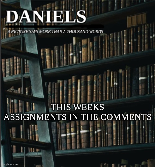 daniels book temp | THIS WEEKS ASSIGNMENTS IN THE COMMENTS | image tagged in daniels book temp | made w/ Imgflip meme maker