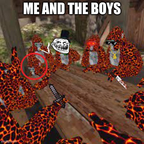 lava monkes | ME AND THE BOYS | image tagged in lava monkes | made w/ Imgflip meme maker