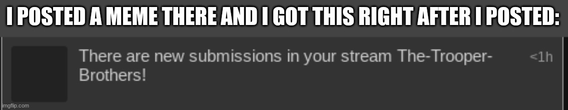 is this new? | I POSTED A MEME THERE AND I GOT THIS RIGHT AFTER I POSTED: | made w/ Imgflip meme maker
