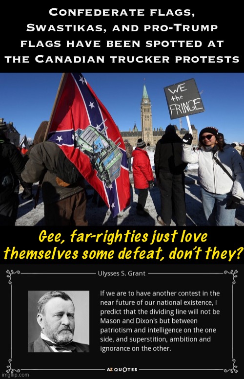 Funny how “patriotic” right-wing agitators embrace symbols of racism and defeat that aren’t even from their own country | Confederate flags, Swastikas, and pro-Trump flags have been spotted at the Canadian trucker protests; Gee, far-righties just love themselves some defeat, don’t they? | image tagged in canadian truckers,u s grant quote civil war,canadian politics,confederate flag,swastika,conservative logic | made w/ Imgflip meme maker