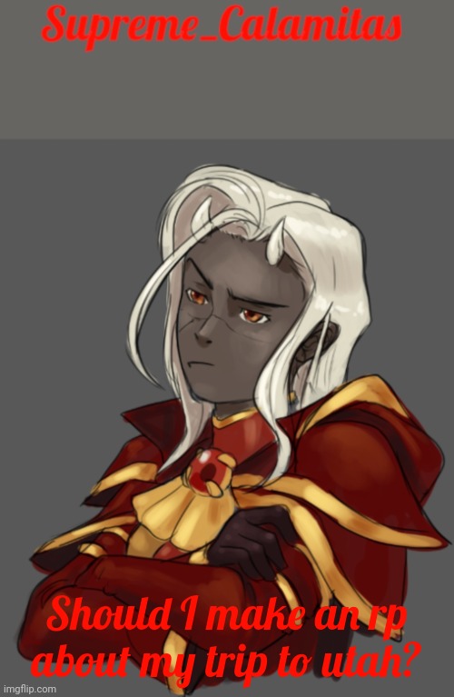 Should I? | Should I make an rp about my trip to utah? | image tagged in supreme_calamitas announcement template | made w/ Imgflip meme maker