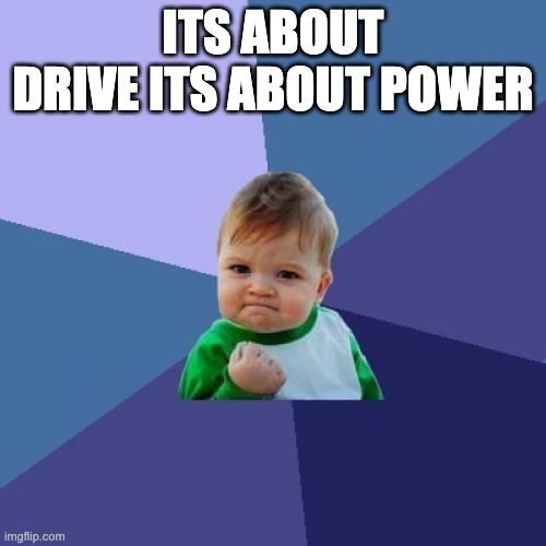 Success Kid | ITS ABOUT DRIVE ITS ABOUT POWER | image tagged in memes,success kid | made w/ Imgflip meme maker