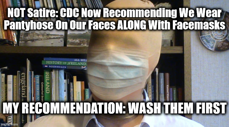 Follow the Science? | NOT Satire: CDC Now Recommending We Wear Pantyhose On Our Faces ALONG With Facemasks; MY RECOMMENDATION: WASH THEM FIRST | image tagged in cdc,masks,science,enough is enough | made w/ Imgflip meme maker