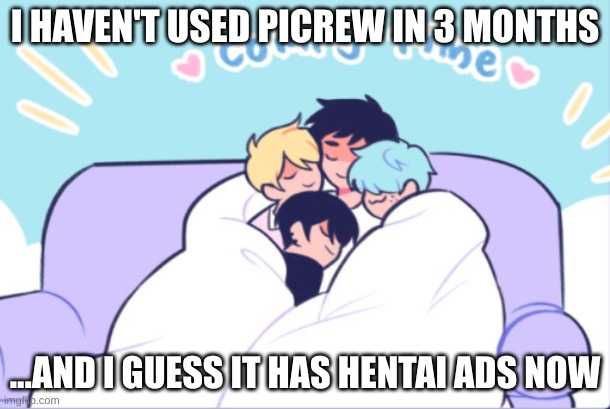 well I am using incognito though | I HAVEN'T USED PICREW IN 3 MONTHS; ...AND I GUESS IT HAS HENTAI ADS NOW | image tagged in comfy time | made w/ Imgflip meme maker