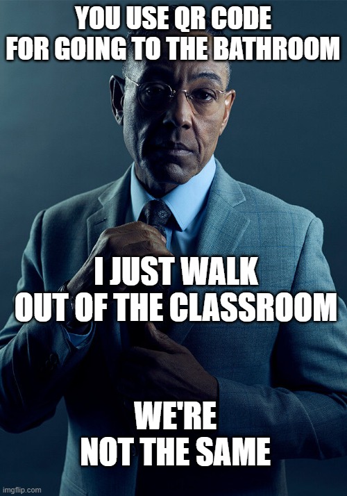 Gus Fring we are not the same | YOU USE QR CODE FOR GOING TO THE BATHROOM; I JUST WALK OUT OF THE CLASSROOM; WE'RE NOT THE SAME | image tagged in gus fring we are not the same | made w/ Imgflip meme maker