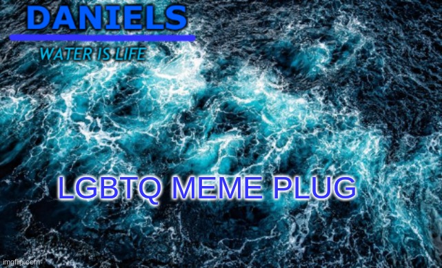 daniels water template | LGBTQ MEME PLUG | image tagged in daniels water template | made w/ Imgflip meme maker