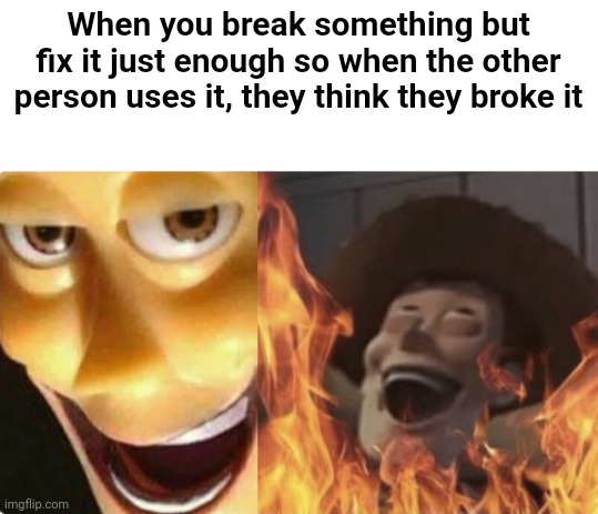 Satanic woody (no spacing) | When you break something but fix it just enough so when the other person uses it, they think they broke it | image tagged in satanic woody no spacing,memes | made w/ Imgflip meme maker