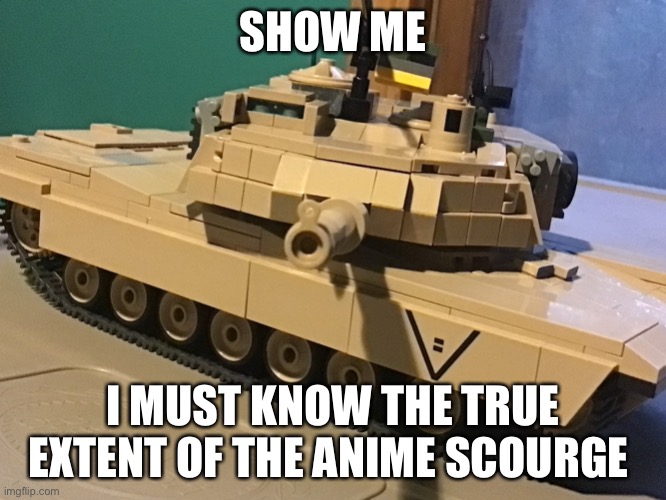 Cobi tonker | SHOW ME; I MUST KNOW THE TRUE EXTENT OF THE ANIME SCOURGE | image tagged in cobi tonker | made w/ Imgflip meme maker