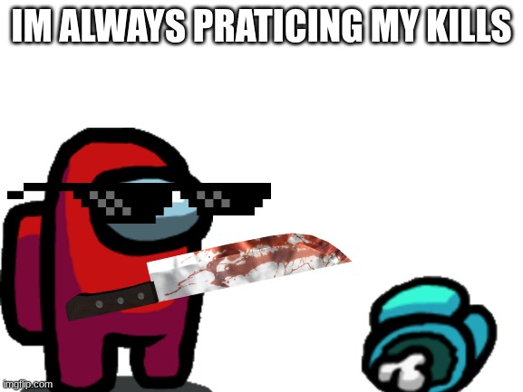 IM ALWAYS PRATICING MY KILLS | made w/ Imgflip meme maker