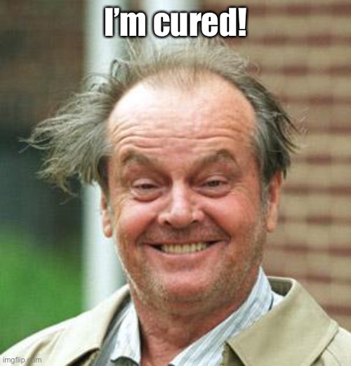 Jack Nicholson Crazy Hair | I’m cured! | image tagged in jack nicholson crazy hair | made w/ Imgflip meme maker