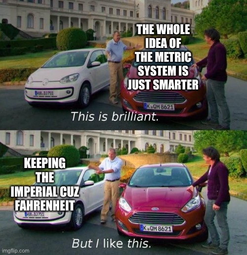Why I choose imperial | THE WHOLE IDEA OF THE METRIC SYSTEM IS JUST SMARTER; KEEPING THE IMPERIAL CUZ FAHRENHEIT | image tagged in this good but this better | made w/ Imgflip meme maker