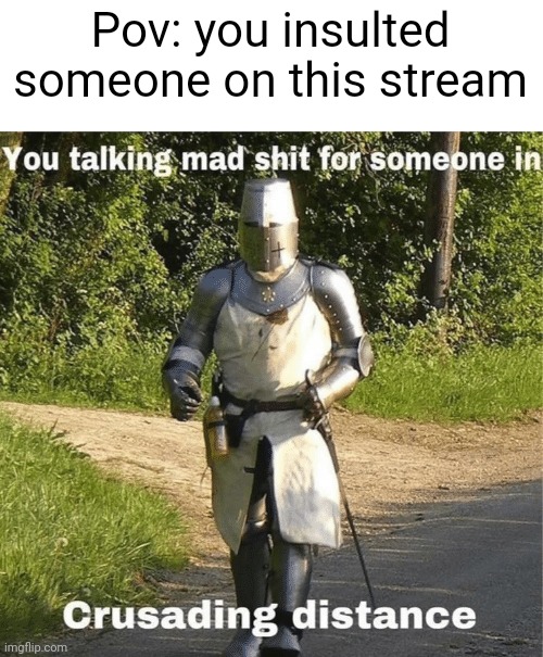 You talking mad shit for someone in crusading distance | Pov: you insulted someone on this stream | image tagged in you talking mad shit for someone in crusading distance | made w/ Imgflip meme maker
