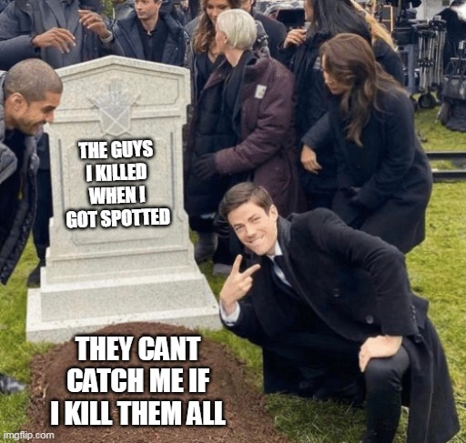 stealth gone wrong | THE GUYS I KILLED WHEN I GOT SPOTTED; THEY CANT CATCH ME IF I KILL THEM ALL | image tagged in grant gustin over grave | made w/ Imgflip meme maker