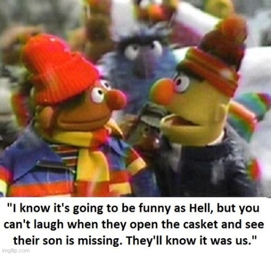 they're gonna know | image tagged in bert and ernie,dark humor,funny | made w/ Imgflip meme maker